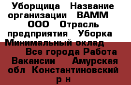 Уборщица › Название организации ­ ВАММ  , ООО › Отрасль предприятия ­ Уборка › Минимальный оклад ­ 15 000 - Все города Работа » Вакансии   . Амурская обл.,Константиновский р-н